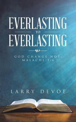 Everlasting to Everlasting: God Change Not: Malachi 3:6 by Devoe, Larry
