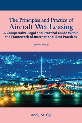 The Principles and Practice of Aircraft Wet Leasing: A Comparative Legal and Practical Guide within the framework of International Best Practices by Oji, Andy M.