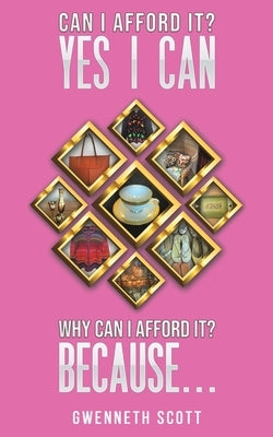 Can I Afford It? Yes I Can. Why Can I Afford It? Because... by Scott, Gwenneth