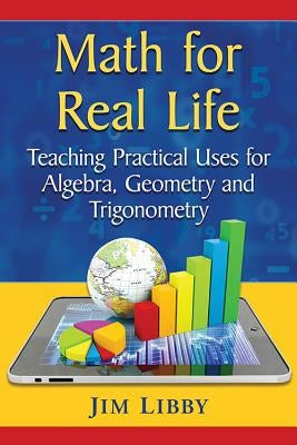 Math for Real Life: Teaching Practical Uses for Algebra, Geometry and Trigonometry by Libby, Jim