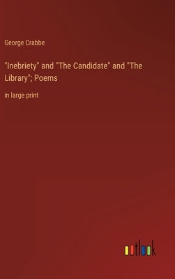 Inebriety and The Candidate and The Library; Poems: in large print by Crabbe, George