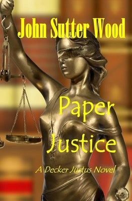 Paper Justice: A Decker Justus Novel by Wood, John Sutter