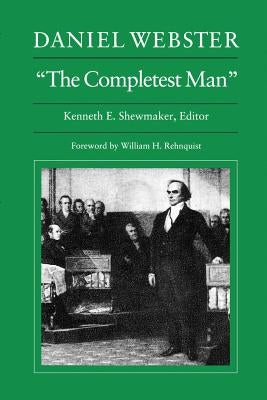 Daniel Webster, "the Completest Man": Documents from the Papers of Daniel Webster by Shewmaker, Kenneth E.