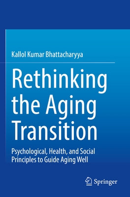 Rethinking the Aging Transition: Psychological, Health, and Social Principles to Guide Aging Well by Bhattacharyya, Kallol Kumar