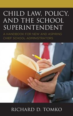 Child Law, Policy, and the School Superintendent: A Handbook for New and Aspiring Chief School Administrators by Tomko, Richard D.