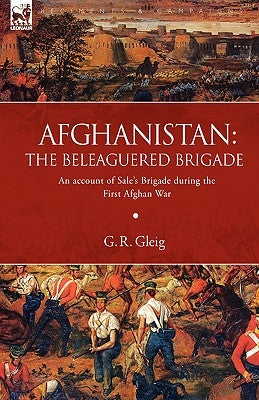 Afghanistan: the Beleaguered Brigade-An Account of Sale's Brigade During the First Afghan War by Gleig, G. R.