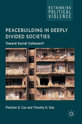 Peacebuilding in Deeply Divided Societies: Toward Social Cohesion? by Cox, Fletcher D.