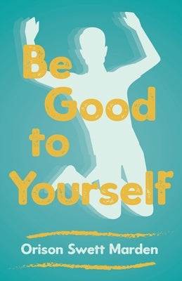 Be Good to Yourself by Marden, Orison Swett