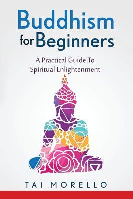 Buddhism for Beginners: A Practical Guide To Spiritual Enlightenment by Morello, Tai