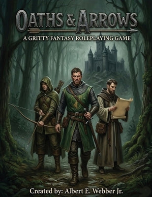 Oaths & Arrows: A Gritty Fantasy Roleplaying Game by Webber, Albert E., Jr.