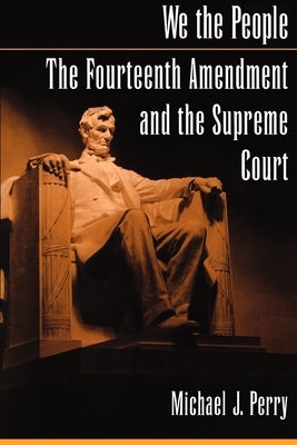We the People: The Fourteenth Amendment and the Supreme Court by Perry, Michael J.