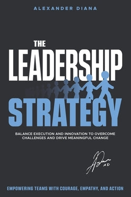 The Leadership Strategy: Conquer Challenges, Inspire Teams and Deliver Extraordinary Results by Diana, Alexander