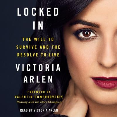 Locked in: The Will to Survive and the Resolve to Live by Arlen, Victoria