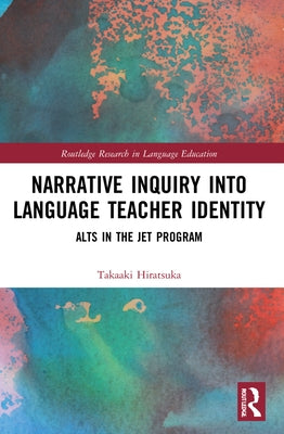 Narrative Inquiry into Language Teacher Identity: ALTs in the JET Program by Hiratsuka, Takaaki