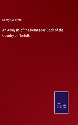 An Analysis of the Domesday Book of the Country of Norfolk by Munford, George