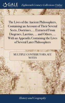 The Lives of the Ancient Philosophers, Containing an Account of Their Several Sects, Doctrines, ... Extracted From Diogenes, Laertius, ... and Others, by Multiple Contributors