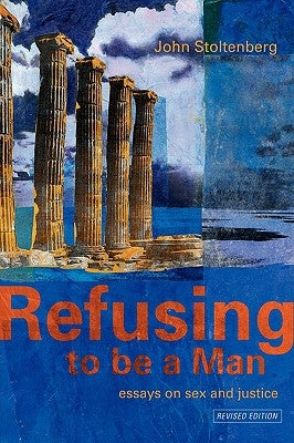 Refusing to Be a Man: Essays on Social Justice by Stoltenberg, John