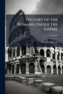 History of the Romans Under the Empire; Volume 8 by Merivale, Charles