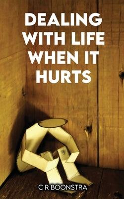 Dealing with Life When It Hurts by Cr Boonstra