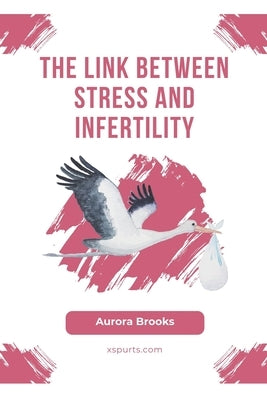 The Link Between Stress and Infertility by Brooks, Aurora
