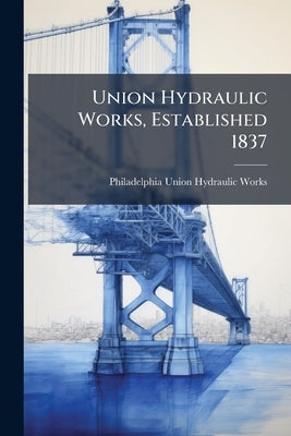 Union Hydraulic Works, Established 1837 by Union Hydraulic Works, Philadelphia