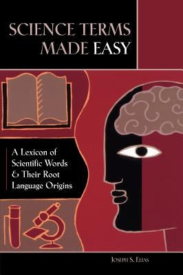 Science Terms Made Easy: A Lexicon of Scientific Words and Their Root Language Origins by Elias, Joseph S.