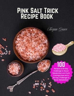 Pink Salt Trick Recipe Book: 100 Recipes & 30-Day Challenge to Boost Metabolism and Curb Cravings by Grace, Tiegan