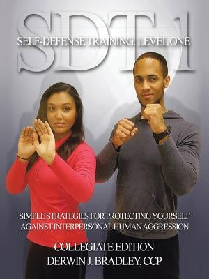 SDT-1 Self-Defense Training: Level One: Simple Techniques and Strategies for Protecting Yourself Against Interpersonal Human Aggression by Bradley, Derwin J.