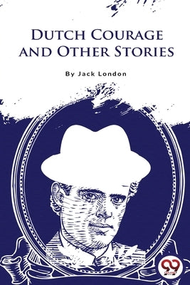 Dutch Courage and Other Stories by London, Jack
