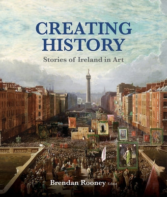 Creating History: Stories of Ireland in Art by Rooney, Brendan