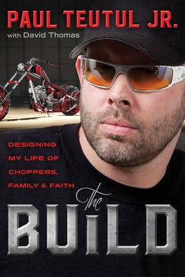 The Build: Designing My Life of Choppers, Family, and Faith by Teutul, Paul
