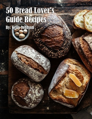 50 Bread Lover's Guide Recipes by Johnson, Kelly