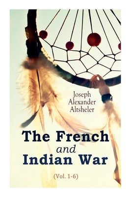 The French and Indian War (Vol. 1-6) by Altsheler, Joseph Alexander