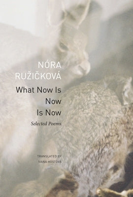 What Now Is Now Is Now: Selected Poems by Ruzicková, Nóra