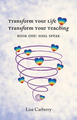Transform Your Life, Transform Your Teaching: Book 1: Soul Speak by Carberry, Lisa