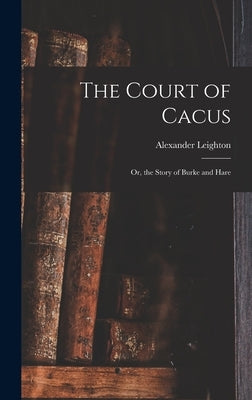 The Court of Cacus: or, the Story of Burke and Hare by Leighton, Alexander 1800-1874
