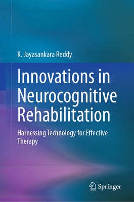 Innovations in Neurocognitive Rehabilitation: Harnessing Technology for Effective Therapy by Reddy, K. Jayasankara