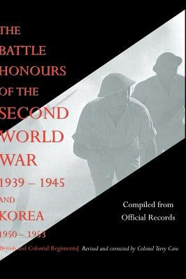 BATTLE HONOURS OF THE SECOND WORLD WAR 1939 - 1945 and KOREA 1950 - 1953 (British and Colonial Regiments) by Compiled from Official Records