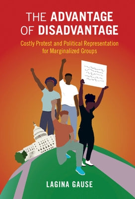 The Advantage of Disadvantage: Costly Protest and Political Representation for Marginalized Groups by Gause, Lagina