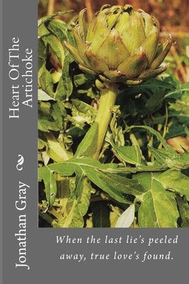 Heart Of The Artichoke: When the last lie's peeled away, true love's found. by Gray, Jonathan