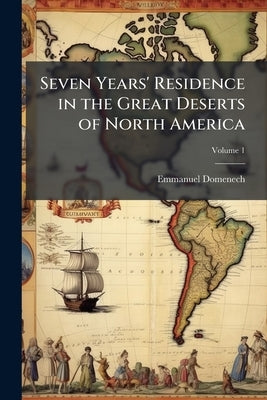 Seven Years' Residence in the Great Deserts of North America; Volume 1 by Domenech, Emmanuel