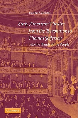 Early American Theatre from the Revolution to Thomas Jefferson: Into the Hands of the People by Nathans, Heather S.
