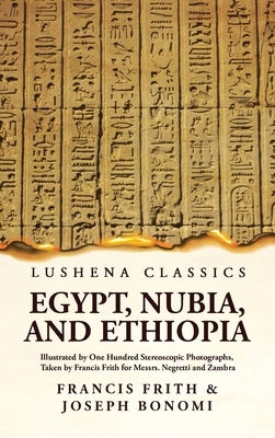 Egypt, Nubia, and Ethiopia Illustrated by One Hundred Stereoscopic Photographs, Taken by Francis Frith for Messrs. Negretti and Zambra by Francis Frith and Joseph Bonomi