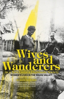 Wives and Wanderers in a New Guinea Highlands Society: Women's lives in the Wahgi Valley by Reay, Marie Olive