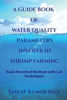 A Guide Book of Water Quality Parameters Involve in Shrimp Farming: Basic Practical Outlook with Lab Techniques by Saikat Kumar Maji