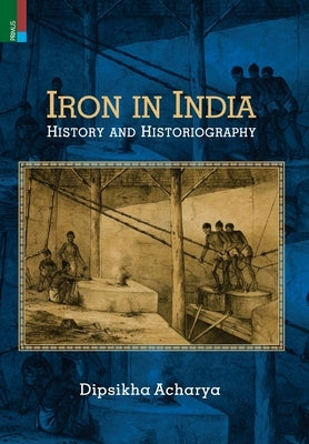 Iron in India: History and Historiography by Acharya, Dipsikha