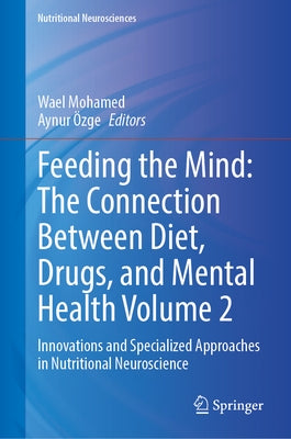 Feeding the Mind: The Connection Between Diet, Drugs, and Mental Health Volume 2: Innovations and Specialized Approaches in Nutritional Neuroscience by Mohamed, Wael