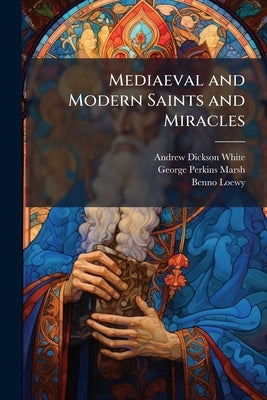 Mediaeval and Modern Saints and Miracles: Not ab uno e Societate Jesu by White, Andrew Dickson