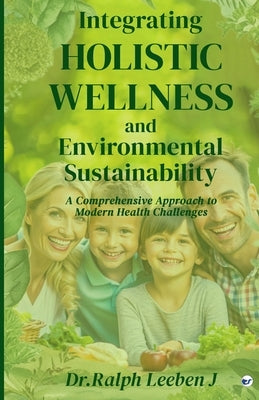 Integrating Holistic Wellness and Environmental Sustainability: A Comprehensive Approach to Modern Health Challenges by Leeben J., Dr Ralph