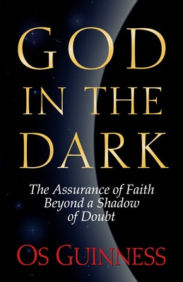 God in the Dark: The Assurance of Faith Beyond a Shadow of Doubt by Guinness, Os